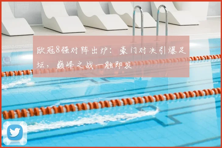 欧冠8强对阵出炉：豪门对决引爆足坛，巅峰之战一触即发