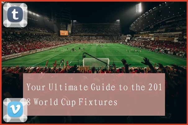 Your Ultimate Guide to the 2018 World Cup Fixtures