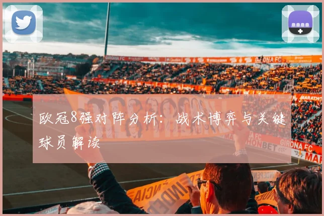 欧冠8强对阵分析：战术博弈与关键球员解读