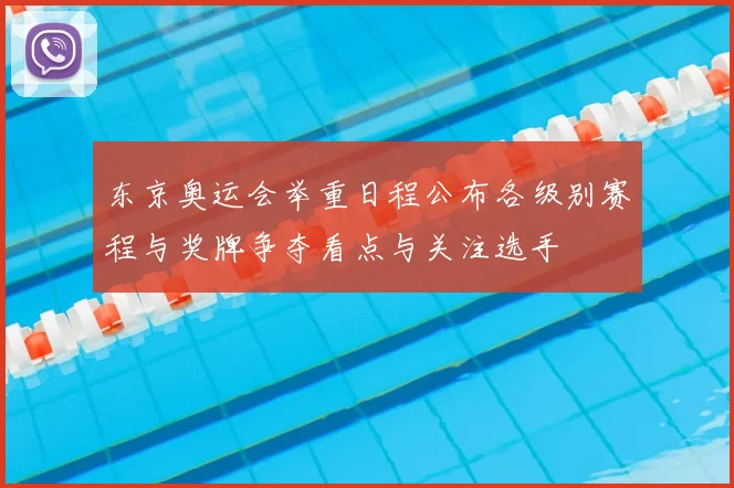 东京奥运会举重日程公布各级别赛程与奖牌争夺看点与关注选手