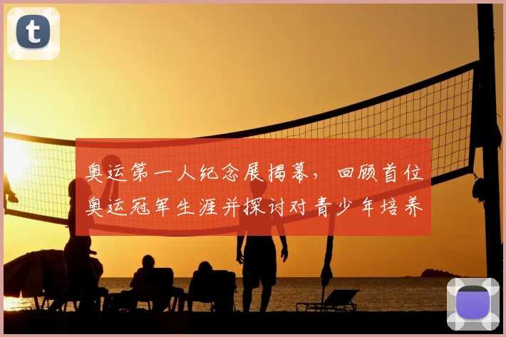 奥运第一人纪念展揭幕，回顾首位奥运冠军生涯并探讨对青少年培养影响