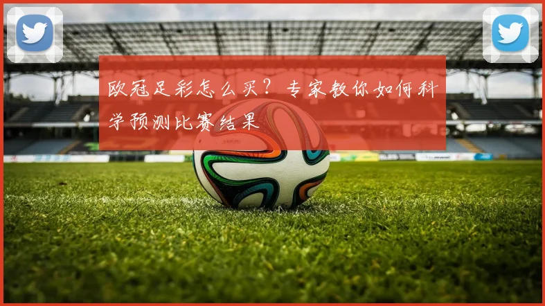 欧冠足彩怎么买？专家教你如何科学预测比赛结果