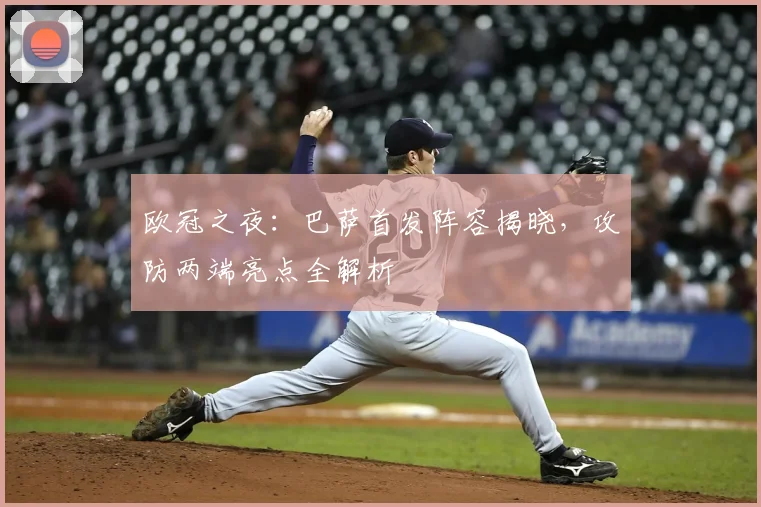 欧冠之夜：巴萨首发阵容揭晓，攻防两端亮点全解析