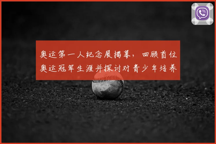 奥运第一人纪念展揭幕，回顾首位奥运冠军生涯并探讨对青少年培养影响