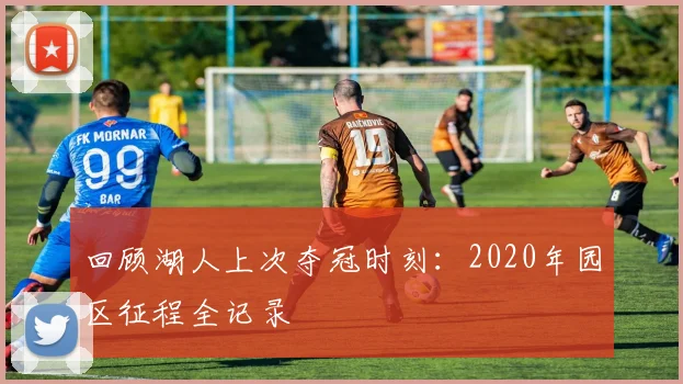 回顾湖人上次夺冠时刻：2020年园区征程全记录