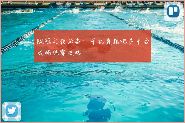 欧冠之夜必备：手机直播吧多平台流畅观赛攻略