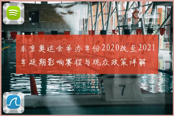 东京奥运会举办年份2020改至2021年延期影响赛程与观众政策详解