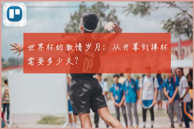 世界杯的激情岁月：从开幕到捧杯需要多少天？