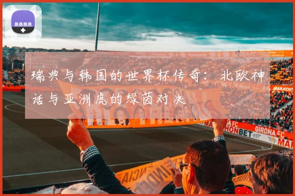 瑞典与韩国的世界杯传奇：北欧神话与亚洲虎的绿茵对决