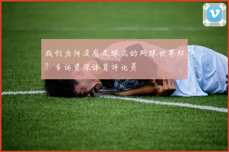 我们为何没有足球式的网球世界杯？专访资深体育评论员