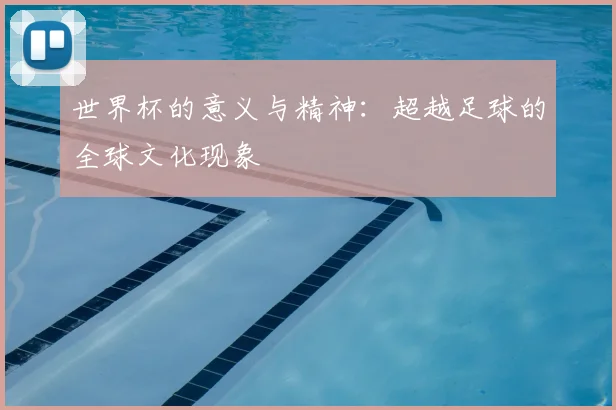 世界杯的意义与精神：超越足球的全球文化现象