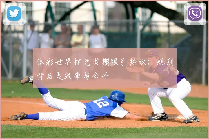 体彩世界杯兑奖期限引热议：规则背后是效率与公平
