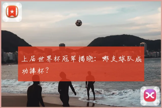 上届世界杯冠军揭晓:哪支球队成功捧杯?