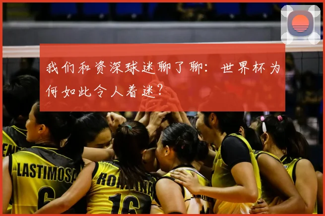 我们和资深球迷聊了聊：世界杯为何如此令人着迷？