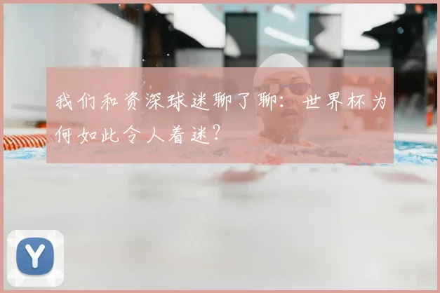 我们和资深球迷聊了聊：世界杯为何如此令人着迷？