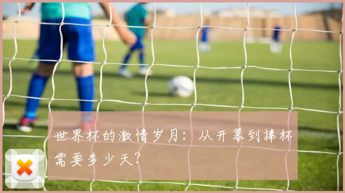 世界杯的激情岁月：从开幕到捧杯需要多少天？