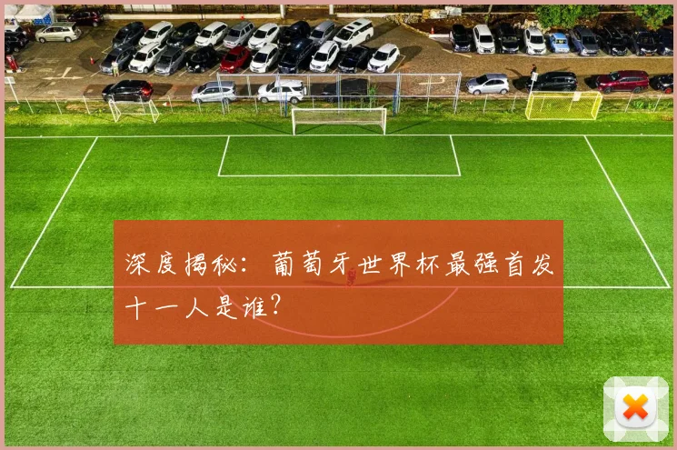 深度揭秘:葡萄牙世界杯最强首发十一人是谁?