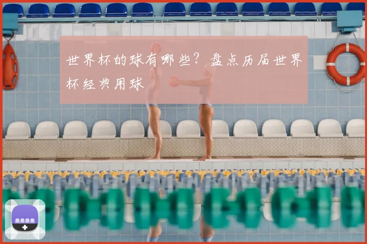 世界杯的球有哪些？盘点历届世界杯经典用球