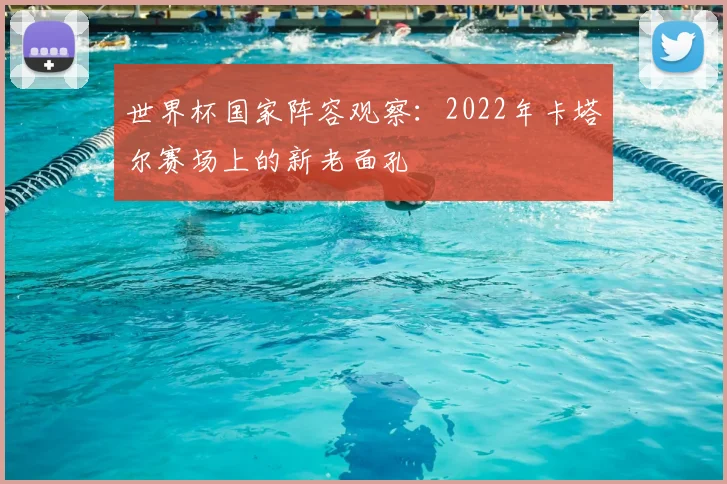 世界杯国家阵容观察:2022年卡塔尔赛场上的新老面孔