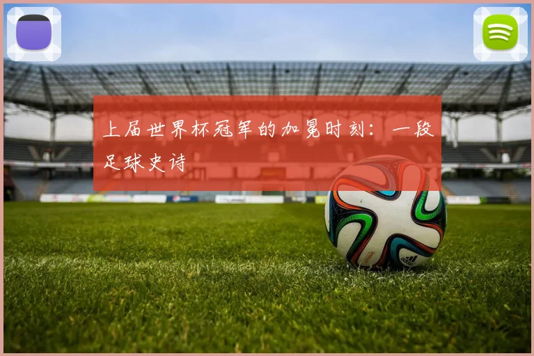 上届世界杯冠军的加冕时刻:一段足球史诗