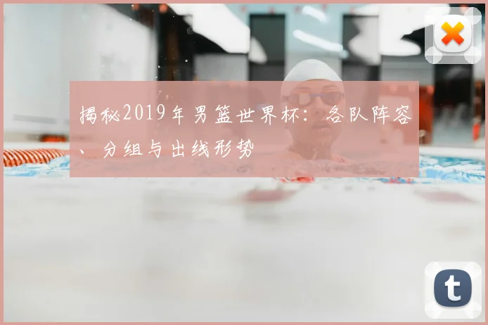 揭秘2019年男篮世界杯：各队阵容、分组与出线形势